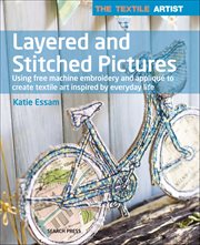 The Textile Artist: Layered and Stitched Pictures : Using Free Machine Embroidery And Appliqué To Create Textile Art Inspired By Everyday Life cover image cdn
