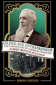Gilded Age Entrepreneur : The Curious Life Of American Financier Albert Benton Pullman cover image cdn