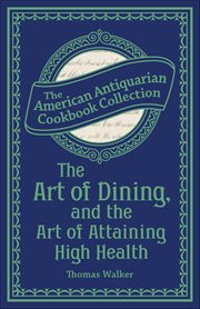 The Art of Dining, and the Art of Attaining High Health : With A Few Hints On Suppers cover image cdn