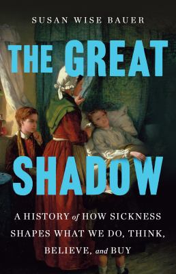 The Great Shadow: A History of How Sickness Shapes What We Do, Think, Believe, and Buy cover image cdn