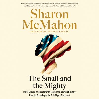 The Small and the Mighty Twelve Unsung Americans Who Changed the Course of History, from the Founding to the Civil Rights Movement  cover image cdn