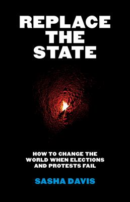 Replace the State: How to Change the World When Elections and Protests Fail  cover image cdn
