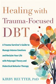 Healing With Trauma-Focused DBT : A Trauma Survivor's Guide to Manage Intense Emotions and Reclaim Your Life With Polyvagal Theory and cover image cdn