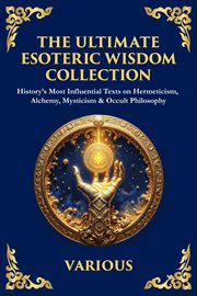 The Ultimate Esoteric Wisdom Collection : History's Most Influential Texts On Hermeticism, Alchemy, Mysticism & Occult Philosophy cover image cdn