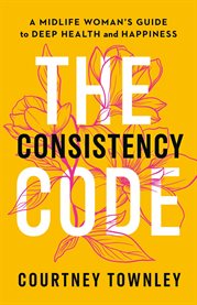 The Consistency Code : A Midlife Woman's Guide To Deep Health And Happiness cover image cdn