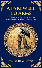 A Farewell to Arms : A Powerful Love Story Set Against The Brutal Realities Of War And Human Loss cover image cdn