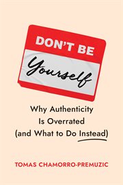Don't Be Yourself : Why Authenticity Is Overrated (and What To Do Instead) cover image cdn