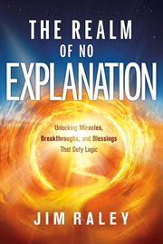 The Realm of No Explanation : Unlocking Miracles, Breakthroughs, and Blessings That Defy Logic cover image cdn