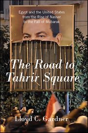 The Road to Tahrir Square : Egypt And The United States From The Rise Of Nasser To The Fall Of Mubarak cover image cdn