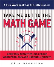 Take Me Out to the Math Game : Home Run Activities, Big League Word Problems And Hard Ball Quizzes--a Fun Workbook For 4-6th Grader cover image cdn
