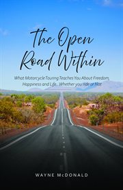The Open Road Within : What Motorcycle Touring Teaches You About Freedom, Happiness And Life. Whether You Ride Or Not cover image cdn