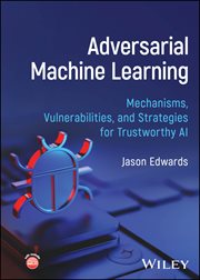 Adversarial Machine Learning : Mechanisms, Vulnerabilities, and Strategies for Trustworthy AI cover image cdn
