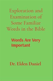 Exploration and Examination of Some Familiar Words in the Bible : Words Are Very Important cover image cdn