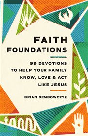 Faith Foundations : 99 Devotions to Help Your Family Know, Love, and Act Like Jesus cover image cdn