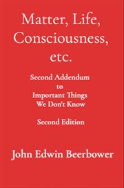 Matter, Life, Consciousness, etc. : Second Addendum To Important Things We Don'† Know cover image cdn