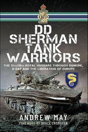 DD Sherman Tank Warriors : The 13th/18th Royal Hussars Through Dunkirk, D-day And The Liberation Of Europe cover image cdn
