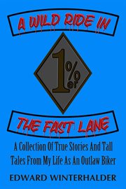 A Wild Ride in the Fast Lane : A Collection Of True Stories And Tall Tales From My Life As An Outlaw Biker cover image cdn