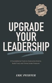 Upgrade Your Leadership : 8 Foundational Tools To Overcome Drama, Build Trust, And Thrive Under Pressure cover image cdn