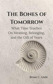 The Bones of Tomorrow : What Time Teaches On Meaning, Belonging, And The Gift Of Years cover image cdn