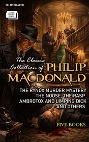 The Classic Collection of Philip MacDonald (Five Books) : The Rynox Murder Mystery, The Noose, The Rasp, Ambrotox and Limping Dick and Others cover image cdn