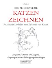 Katzen Zeichnen. Praktischer Leitfaden zum Zeichnen von Katzen : Einfache Methode, um Eleganz, Ausgewogenheit und Bewegung einzufangen cover image cdn