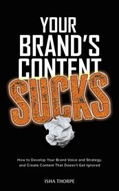 Your Brand's Content Sucks : How To Develop Your Brand Voice And Strategy, And Create Content That Doesn't Get Ignored cover image cdn