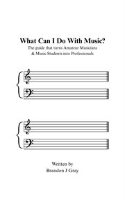What Can I Do With Music? : The Guide That Turns Amateur Musicians & Music Students Into Professionals cover image cdn