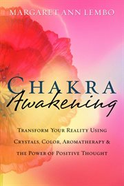 Chakra Awakening : Transform Your Reality Using Crystals, Color, Aromatherapy & The Power Of Positive Thought cover image cdn