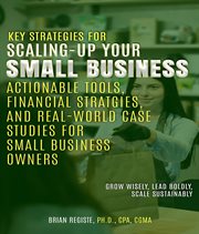 Key Strategies for Scaling-Up Your Small Business : Actionable Tools, Financial Strategies, And Real-world Case Studies For Small Business Owners cover image cdn