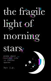 The Fragile Light of Morning Stars : An Illustrated Poetry Collection About Love, Life, Nature, And Liminal Spaces cover image cdn