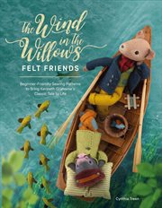 The Wind in the Willows Felt Friends : Beginner-friendly Sewing Patterns To Bring Kenneth Grahame's Classic Tale To Life cover image cdn