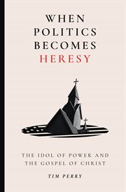 When Politics Becomes Heresy : The Idol Of Power And The Gospel Of Christ cover image cdn