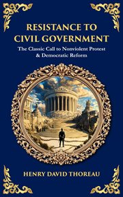 Resistance to Civil Government : The Classic Call To Nonviolent Protest & Democratic Reform cover image cdn