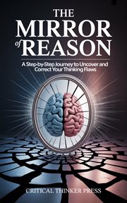The Mirror of Reason : A Step-by-step Journey To Uncover And Correct Your Thinking Flaws cover image cdn