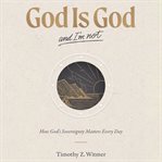 God Is God and I'm Not : How God's Sovereignty Matters Every Day cover image cdn