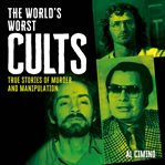The World's Worst Cults : True Stories Of Murder And Manipulation cover image cdn