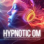 Hypnotic OM: Meditative OM Soundscapes & Hypnotic Music to Induce Trance : Fascinating Soundscapes for Inner Exploration and Profound Relaxation cover image cdn