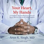 Your Heart, My Hands : An Immigrant's Remarkable Journey to Become One of America's Preeminent Cardiac Surgeons cover image cdn