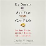 Be Smart, Act Fast, Get Rich : Your Game Plan for Getting It Right in the Stock Market cover image cdn