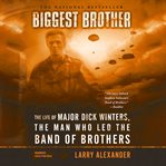 Biggest Brother : The Life of Major Dick Winters, the Man Who Led the Band of Brothers cover image cdn