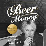 Beer Money : A Memoir of Privilege and Loss cover image cdn