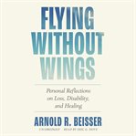 Flying Without Wings : Personal Reflections on Loss, Disability, and Healing cover image cdn
