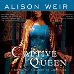 Captive Queen : A Novel of Eleanor of Aquitaine cover image cdn