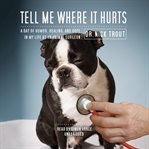 Tell Me Where It Hurts : A Day of Humor, Healing, and Hope in My Life as an Animal Surgeon cover image cdn