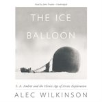 The Ice Balloon : S. A. Andrée and the Heroic Age of Arctic Exploration cover image cdn