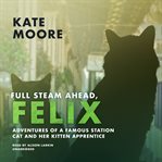 Full Steam Ahead, Felix : Adventures of a Famous Station Cat and Her Kitten Apprentice cover image cdn
