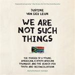 We Are Not Such Things : The Murder of a Young American, a South African Township, and the Search for Truth and Reconciliatio cover image cdn