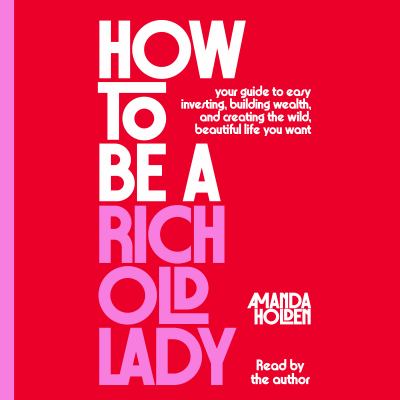 How to Be a Rich Old Lady Your Guide to Easy Investing, Building Wealth, and Creating the Wild, Beautiful Life You Want  cover image cdn
