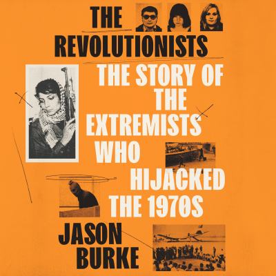 The Revolutionists The Story of the Extremists Who Hijacked the 1970s  cover image cdn