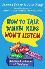 How to Talk When Kids Won't Listen : Whining, Fighting, Meltdowns, Defiance, and Other Challenges of Childhood cover image cdn
